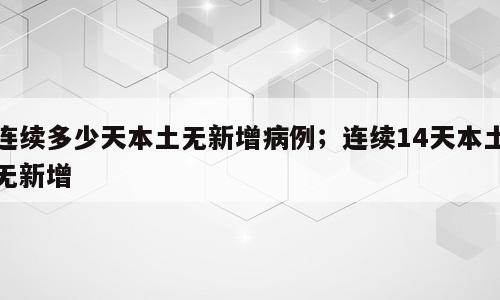 连续多少天本土无新增病例；连续14天本土无新增