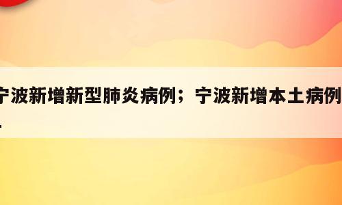 宁波新增新型肺炎病例；宁波新增本土病例51
