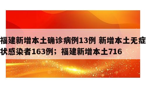 福建新增本土确诊病例13例 新增本土无症状感染者163例；福建新增本土716