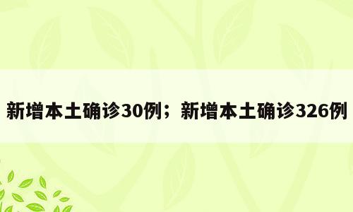 新增本土确诊30例；新增本土确诊326例