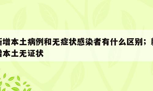 新增本土病例和无症状感染者有什么区别；新增本土无证状