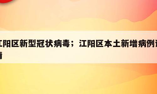 江阳区新型冠状病毒；江阳区本土新增病例详情