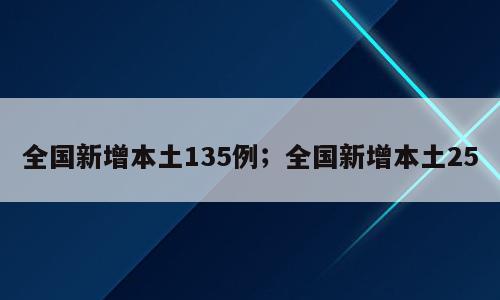 全国新增本土135例；全国新增本土25