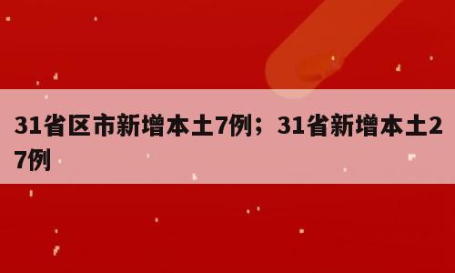 31省区市新增本土7例；31省新增本土27例