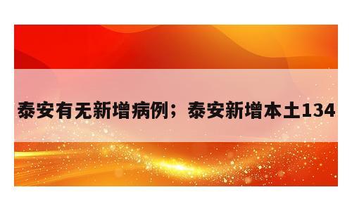 泰安有无新增病例；泰安新增本土134