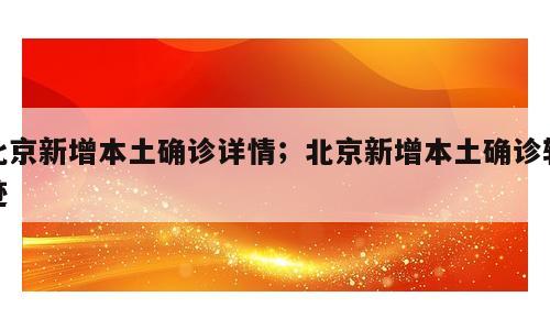 北京新增本土确诊详情；北京新增本土确诊轨迹