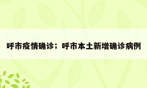 呼市疫情确诊；呼市本土新增确诊病例