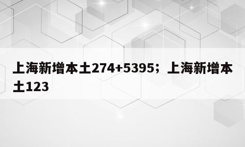 上海新增本土274+5395；上海新增本土123
