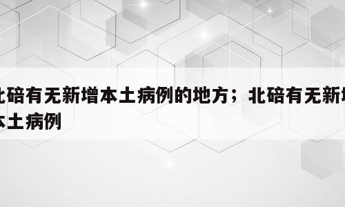 北碚有无新增本土病例的地方；北碚有无新增本土病例