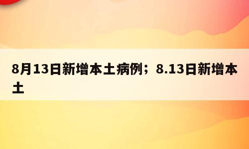 8月13日新增本土病例；8.13日新增本土