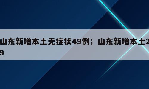 山东新增本土无症状49例；山东新增本土29