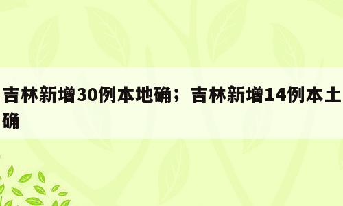 吉林新增30例本地确；吉林新增14例本土确