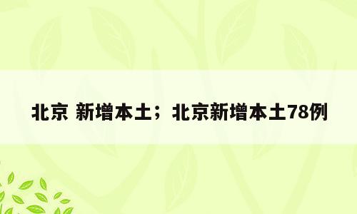 北京 新增本土；北京新增本土78例