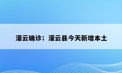 灌云确诊；灌云县今天新增本土