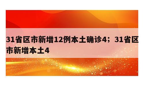 31省区市新增12例本土确诊4；31省区市新增本土4