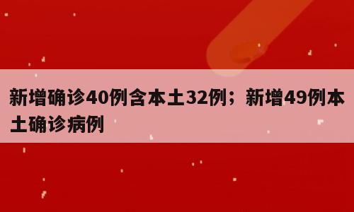 新增确诊40例含本土32例；新增49例本土确诊病例