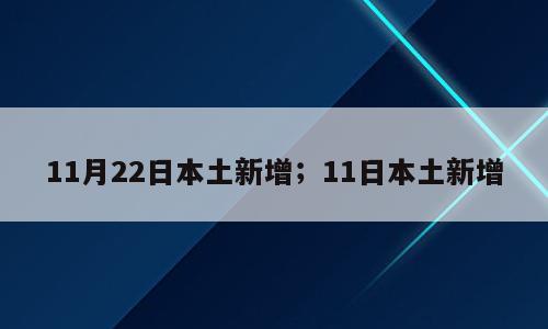 11月22日本土新增；11日本土新增