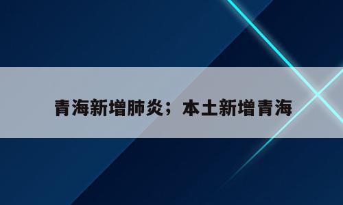 青海新增肺炎；本土新增青海