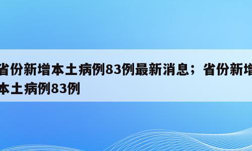 省份新增本土病例83例最新消息；省份新增本土病例83例