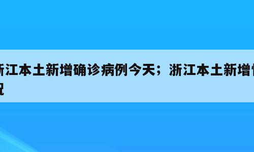 浙江本土新增确诊病例今天；浙江本土新增情况