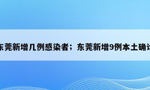 东莞新增几例感染者；东莞新增9例本土确诊