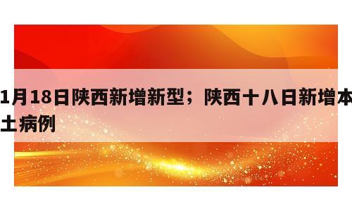 1月18日陕西新增新型；陕西十八日新增本土病例