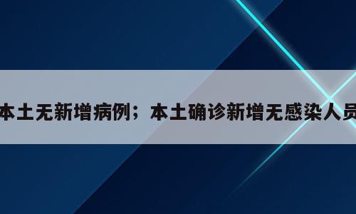 本土无新增病例；本土确诊新增无感染人员