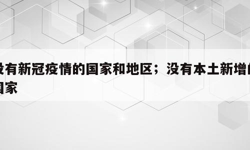 没有新冠疫情的国家和地区；没有本土新增的国家