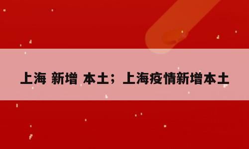 上海 新增 本土；上海疫情新增本土