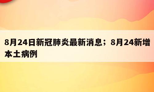 8月24日新冠肺炎最新消息；8月24新增本土病例