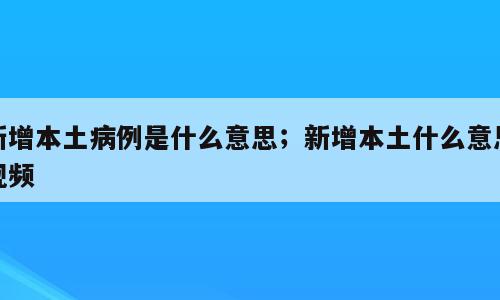 新增本土病例是什么意思；新增本土什么意思视频