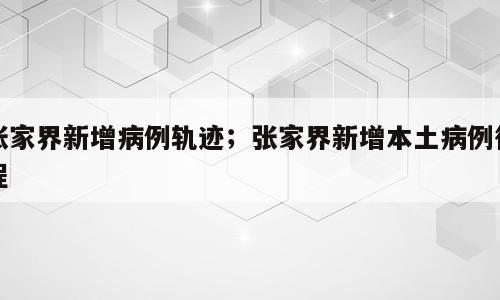 张家界新增病例轨迹；张家界新增本土病例行程
