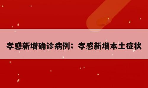 孝感新增确诊病例；孝感新增本土症状