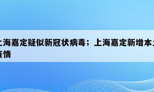 上海嘉定疑似新冠状病毒；上海嘉定新增本土疫情