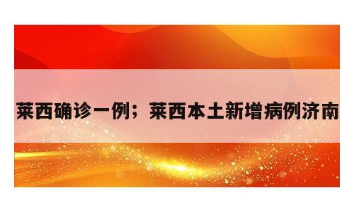 莱西确诊一例；莱西本土新增病例济南