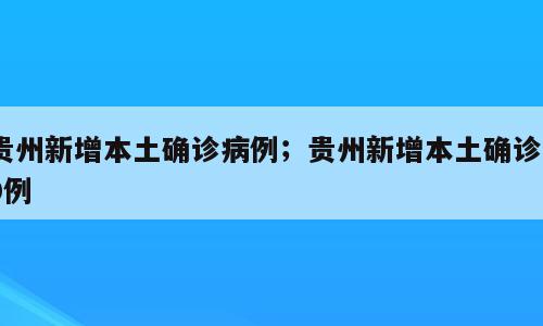 贵州新增本土确诊病例；贵州新增本土确诊30例