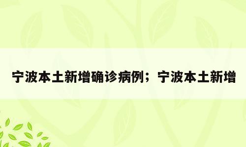 宁波本土新增确诊病例；宁波本土新增
