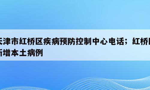 天津市红桥区疾病预防控制中心电话；红桥区新增本土病例