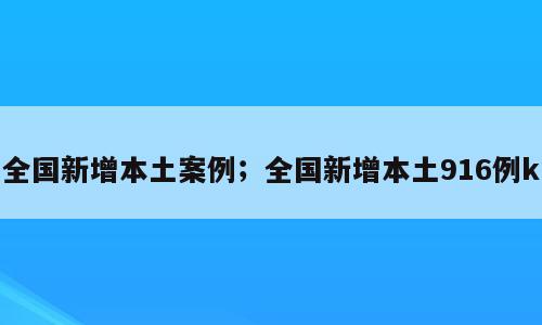 全国新增本土案例；全国新增本土916例k