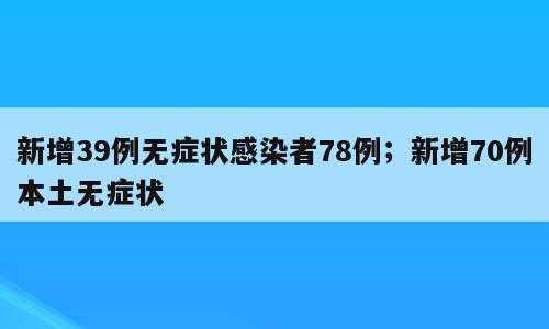 新增39例无症状感染者78例；新增70例本土无症状