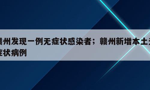 赣州发现一例无症状感染者；赣州新增本土无症状病例