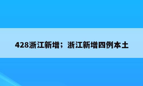 428浙江新增；浙江新增四例本土