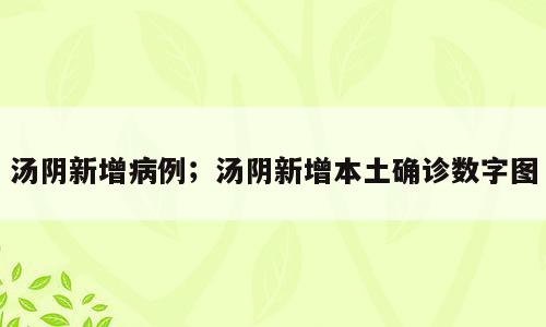 汤阴新增病例；汤阴新增本土确诊数字图