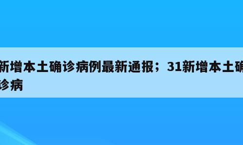 新增本土确诊病例最新通报；31新增本土确诊病
