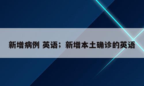 新增病例 英语；新增本土确诊的英语