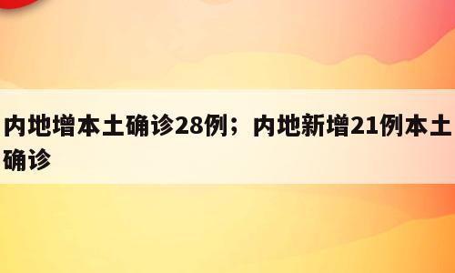内地增本土确诊28例；内地新增21例本土确诊