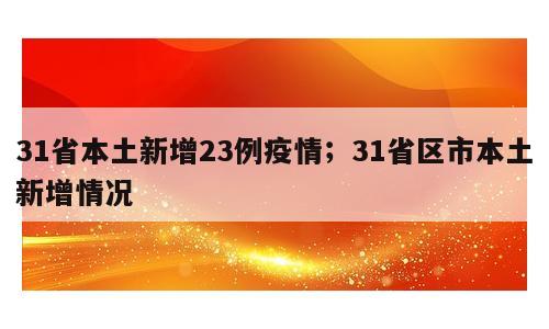 31省本土新增23例疫情；31省区市本土新增情况