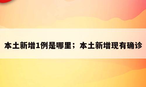 本土新增1例是哪里；本土新增现有确诊