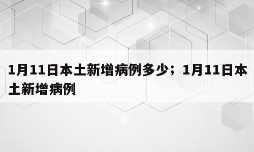 1月11日本土新增病例多少；1月11日本土新增病例