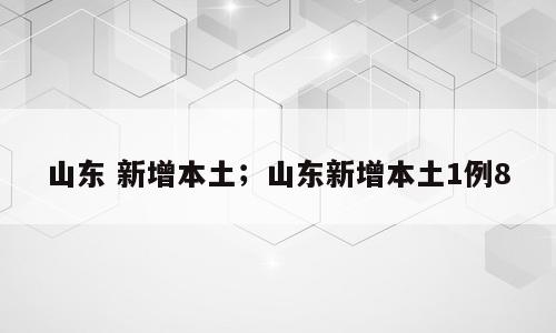 山东 新增本土；山东新增本土1例8